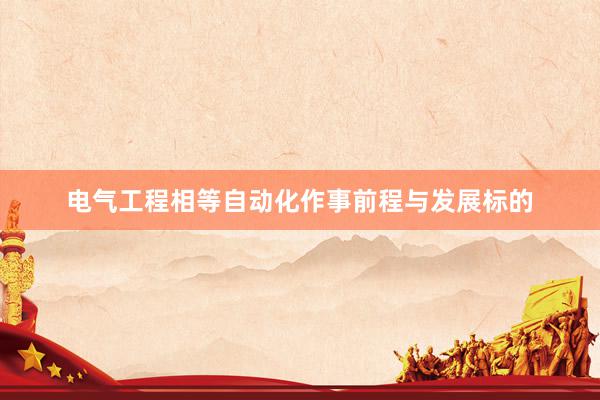 电气工程相等自动化作事前程与发展标的