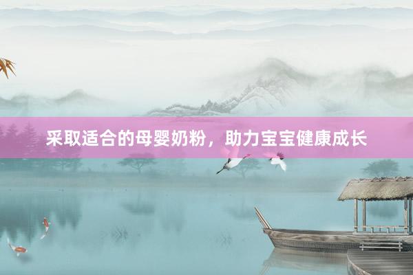 采取适合的母婴奶粉，助力宝宝健康成长