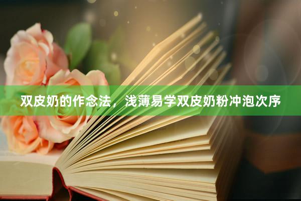 双皮奶的作念法，浅薄易学双皮奶粉冲泡次序