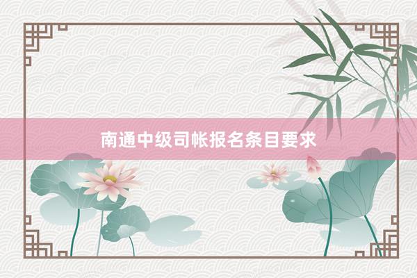 南通中级司帐报名条目要求