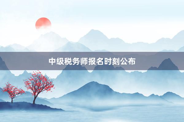 中级税务师报名时刻公布